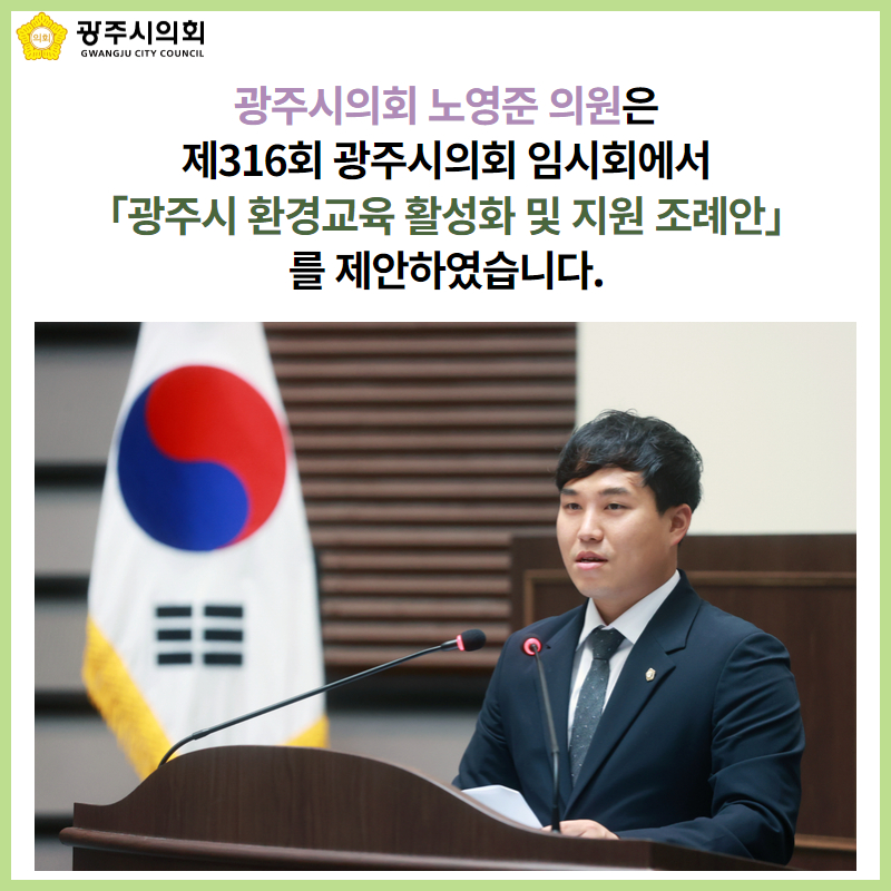 광주시의회 노영준 의원은
제316회 광주시의회 임시회에서
「광주시 환경교육 활성화 및 지원 조례안」를 제안하였습니다.