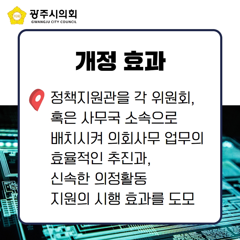 정책지원관을 각 위원회, 
혹은 사무국 소속으로 
배치시켜 의회사무 업무의 
효율적인 추진과, 
신속한 의정활동 
지원의 시행 효과를 도모 