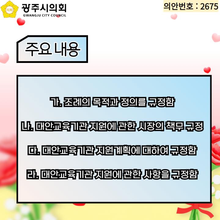   가. 조례의 목적과 정의를 규정함
  나. 대안교육기관 지원에 관한 시장의 책무 규정
  다. 대안교육기관 지원계획에 대하여 규정함
  라. 대안교육기관 지원에 관한 사항을 규정함