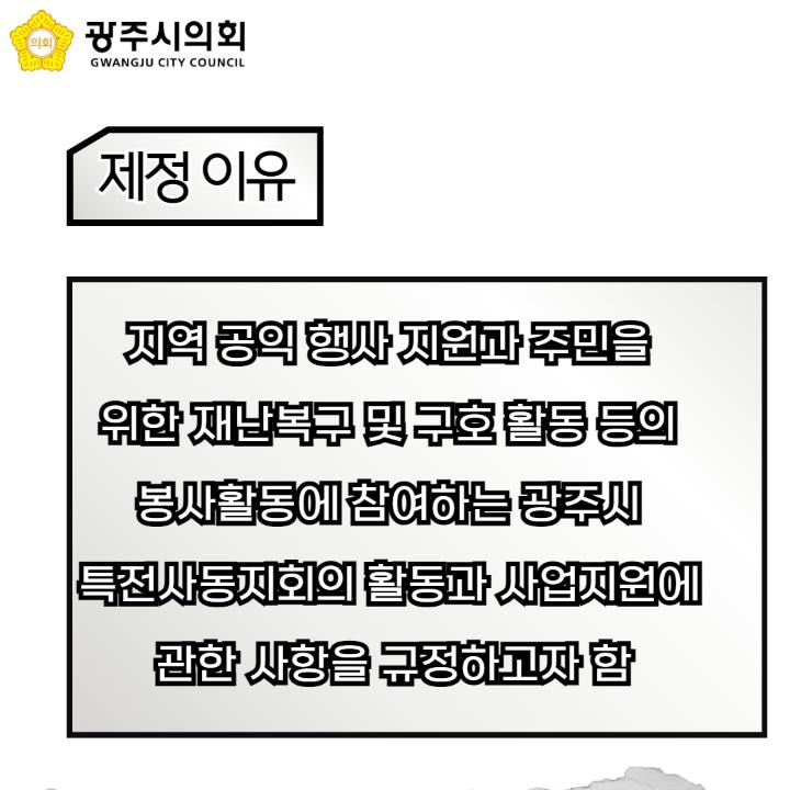 지역 공익 행사 지원과 주민을 
위한 재난복구 및 구호 활동 등의 
봉사활동에 참여하는 광주시 
특전사동지회의 활동과 사업지원에 
관한 사항을 규정하고자 함