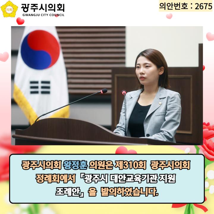광주시의회 왕정훈 의원은 제310회  광주시의회 
정례회에서「광주시 대안교육기관 지원 
조례안」을  발의하였습니다.