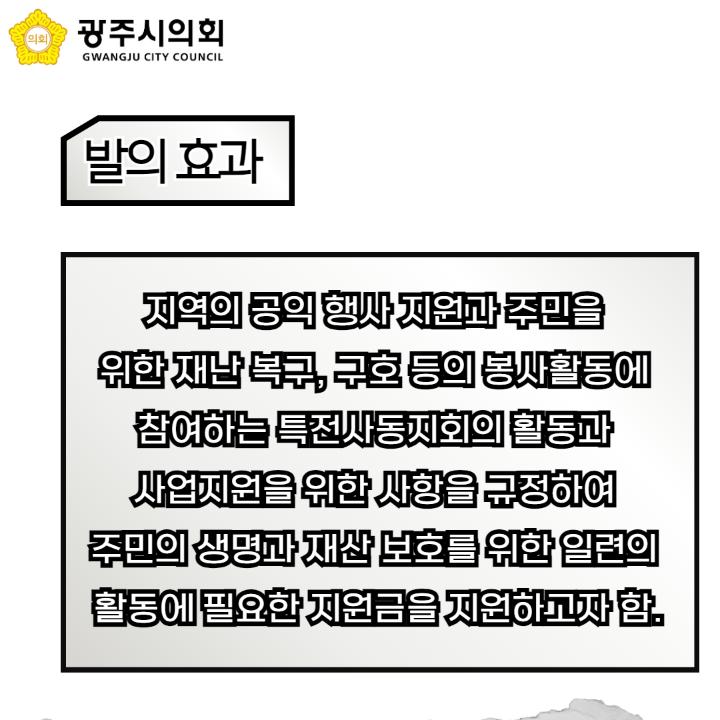 지역의 공익 행사 지원과 주민을 
위한 재난 복구, 구호 등의 봉사활동에 
참여하는 특전사동지회의 활동과 
사업지원을 위한 사항을 규정하여 
주민의 생명과 재산 보호를 위한 일련의 
활동에 필요한 지원금을 지원하고자 함.